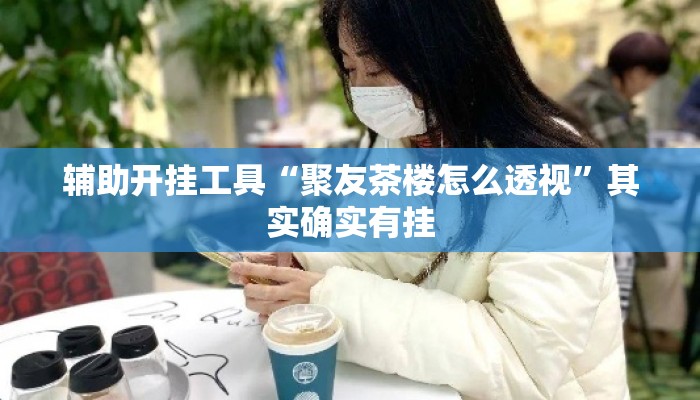 辅助开挂工具“聚友茶楼怎么透视”其实确实有挂