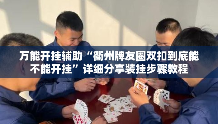万能开挂辅助“衢州牌友圈双扣到底能不能开挂”详细分享装挂步骤教程