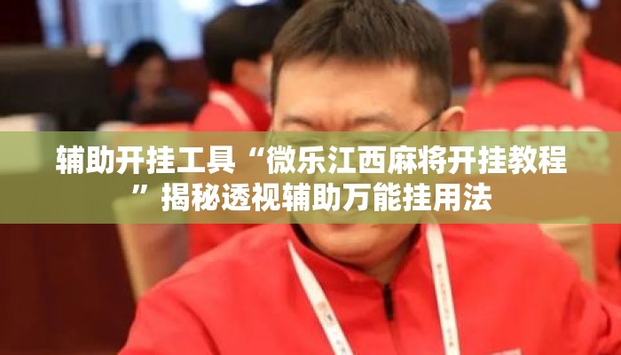辅助开挂工具“微乐江西麻将开挂教程	”揭秘透视辅助万能挂用法