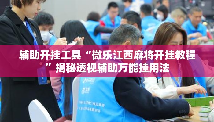 辅助开挂工具“微乐江西麻将开挂教程”揭秘透视辅助万能挂用法