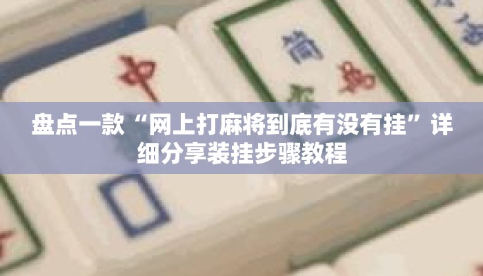 盘点一款“网上打麻将到底有没有挂”详细分享装挂步骤教程