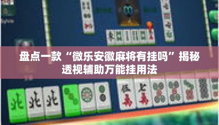 盘点一款“微乐安徽麻将有挂吗”揭秘透视辅助万能挂用法