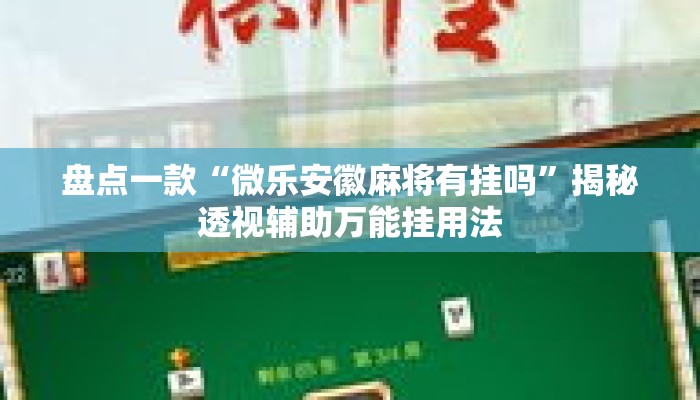 盘点一款“微乐安徽麻将有挂吗”揭秘透视辅助万能挂用法