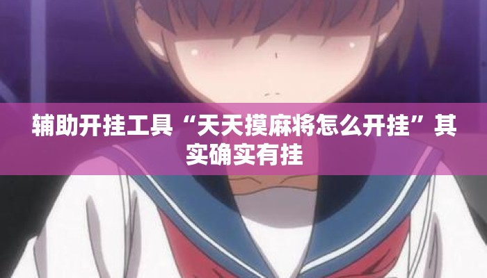 辅助开挂工具“天天摸麻将怎么开挂	”其实确实有挂