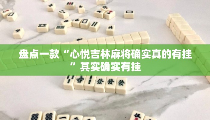 盘点一款“心悦吉林麻将确实真的有挂	”其实确实有挂