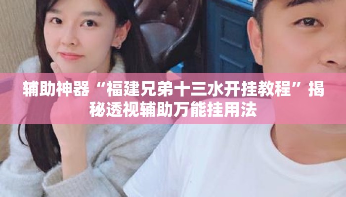 辅助神器“福建兄弟十三水开挂教程”揭秘透视辅助万能挂用法