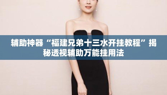 辅助神器“福建兄弟十三水开挂教程	”揭秘透视辅助万能挂用法
