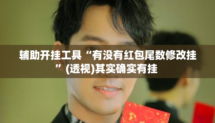 辅助开挂工具“有没有红包尾数修改挂	”(透视)其实确实有挂 