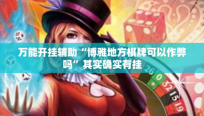 万能开挂辅助“博雅地方棋牌可以作弊吗”其实确实有挂