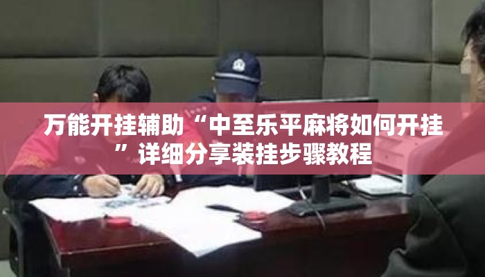 万能开挂辅助“中至乐平麻将如何开挂”详细分享装挂步骤教程
