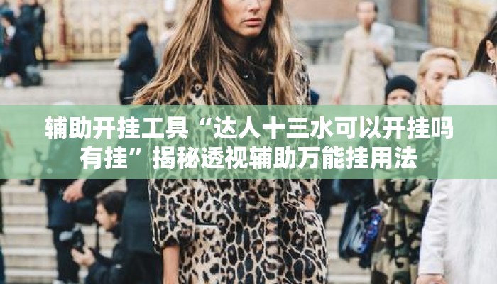 辅助开挂工具“达人十三水可以开挂吗有挂”揭秘透视辅助万能挂用法