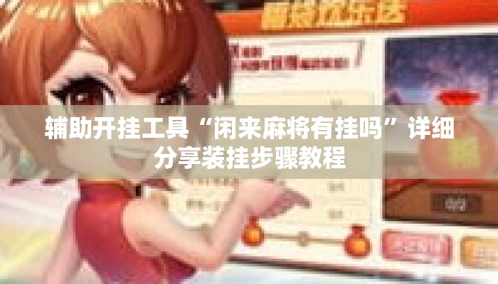 辅助开挂工具“闲来麻将有挂吗”详细分享装挂步骤教程