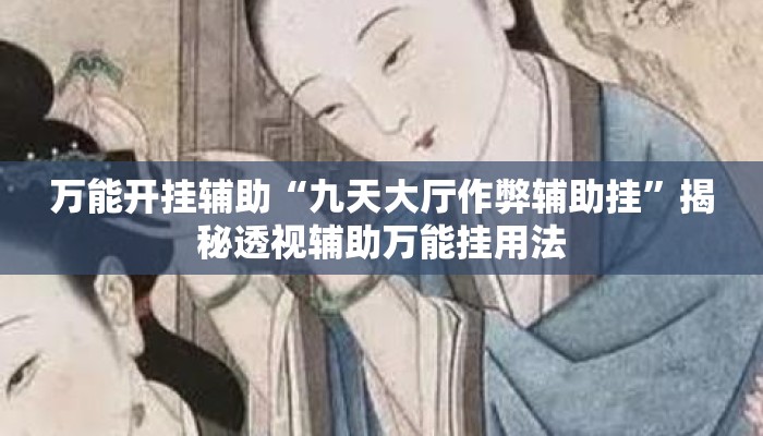 万能开挂辅助“九天大厅作弊辅助挂	”揭秘透视辅助万能挂用法