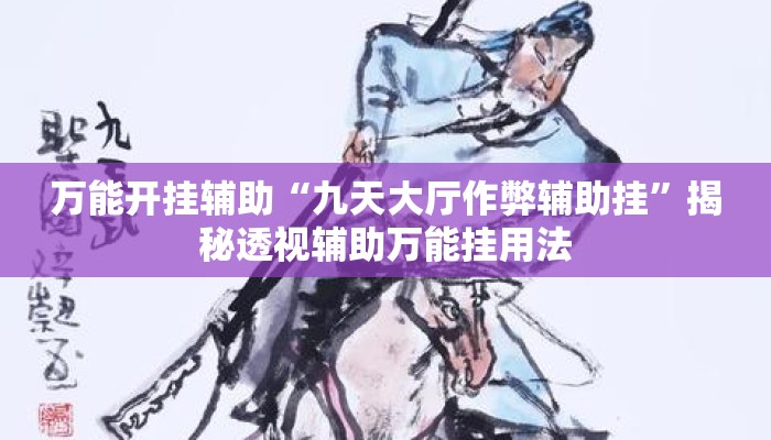 万能开挂辅助“九天大厅作弊辅助挂”揭秘透视辅助万能挂用法