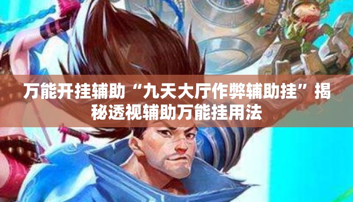 万能开挂辅助“九天大厅作弊辅助挂”揭秘透视辅助万能挂用法
