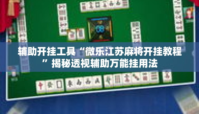 辅助开挂工具“微乐江苏麻将开挂教程”揭秘透视辅助万能挂用法