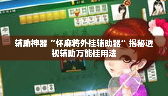 辅助神器“怀麻将外挂辅助器	”揭秘透视辅助万能挂用法