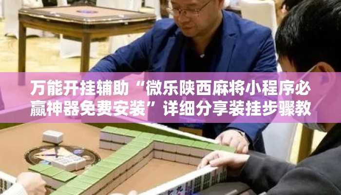 万能开挂辅助“微乐陕西麻将小程序必赢神器免费安装	”详细分享装挂步骤教程