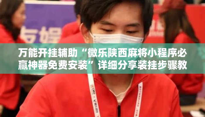 万能开挂辅助“微乐陕西麻将小程序必赢神器免费安装”详细分享装挂步骤教程