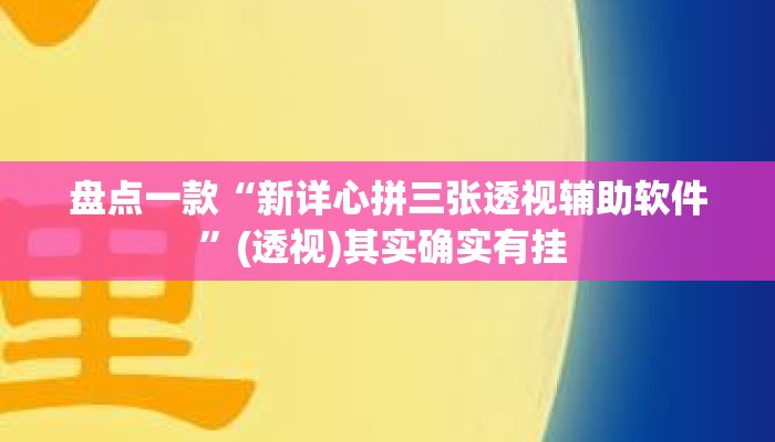 盘点一款“新详心拼三张透视辅助软件	”(透视)其实确实有挂 