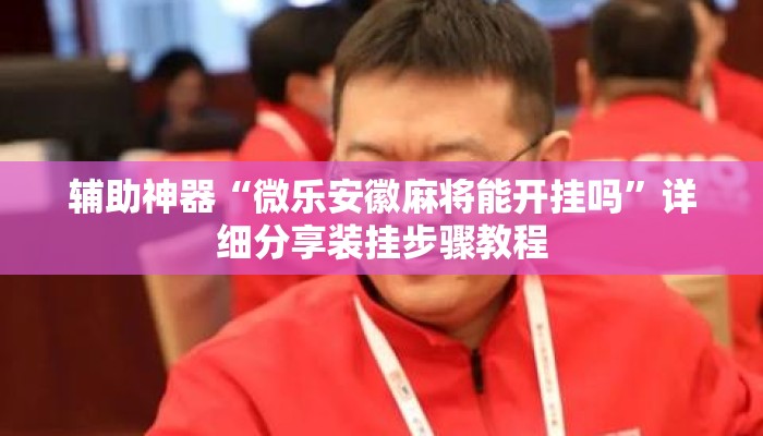 辅助神器“微乐安徽麻将能开挂吗	”详细分享装挂步骤教程