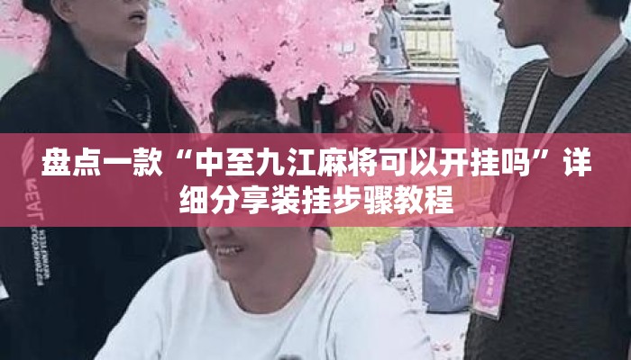盘点一款“中至九江麻将可以开挂吗”详细分享装挂步骤教程