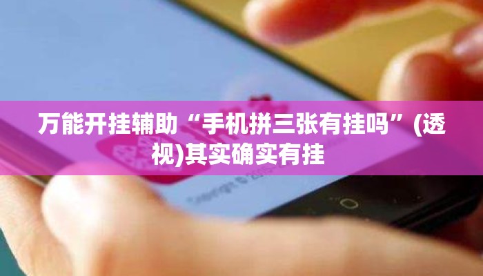 万能开挂辅助“手机拼三张有挂吗”(透视)其实确实有挂 