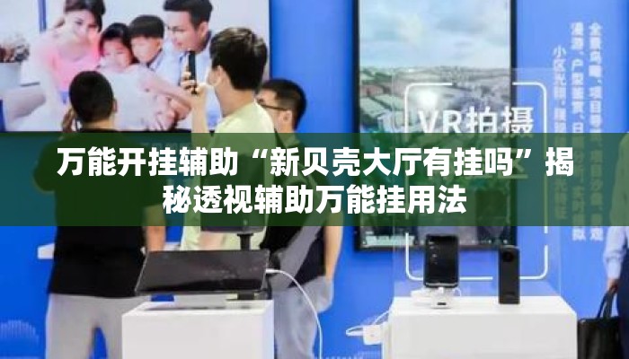 万能开挂辅助“新贝壳大厅有挂吗	”揭秘透视辅助万能挂用法