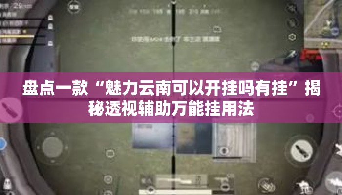 盘点一款“魅力云南可以开挂吗有挂	”揭秘透视辅助万能挂用法