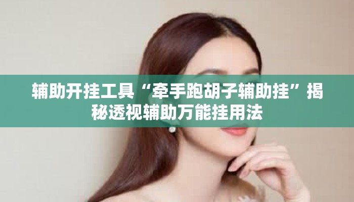 辅助开挂工具“牵手跑胡子辅助挂”揭秘透视辅助万能挂用法