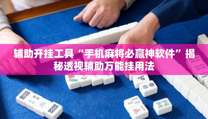 辅助开挂工具“手机麻将必赢神软件”揭秘透视辅助万能挂用法