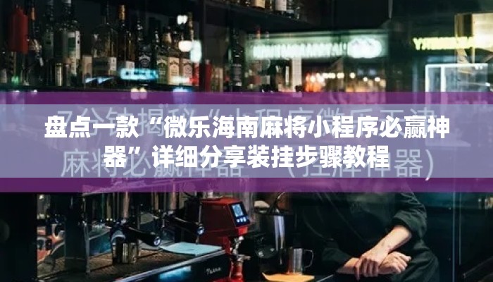 盘点一款“微乐海南麻将小程序必赢神器	”详细分享装挂步骤教程