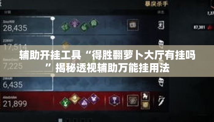 辅助开挂工具“得胜翻萝卜大厅有挂吗	”揭秘透视辅助万能挂用法