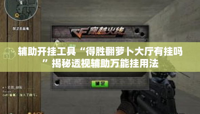 辅助开挂工具“得胜翻萝卜大厅有挂吗”揭秘透视辅助万能挂用法