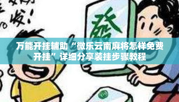 万能开挂辅助“微乐云南麻将怎样免费开挂”详细分享装挂步骤教程