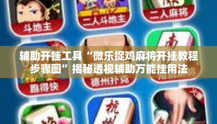 辅助开挂工具“微乐捉鸡麻将开挂教程步骤图	”揭秘透视辅助万能挂用法