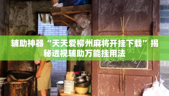 辅助神器“天天爱柳州麻将开挂下载”揭秘透视辅助万能挂用法
