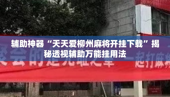 辅助神器“天天爱柳州麻将开挂下载”揭秘透视辅助万能挂用法