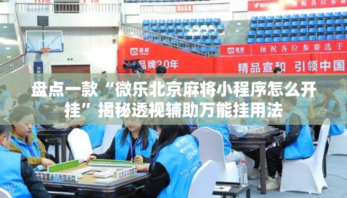 盘点一款“微乐北京麻将小程序怎么开挂	”揭秘透视辅助万能挂用法