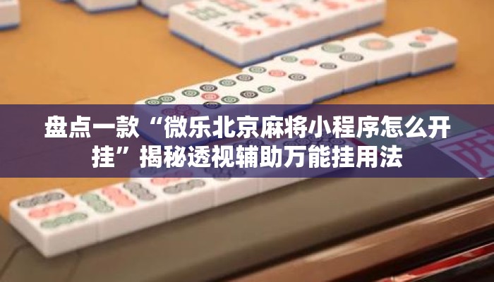 盘点一款“微乐北京麻将小程序怎么开挂	”揭秘透视辅助万能挂用法
