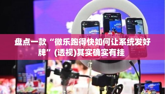盘点一款“微乐跑得快如何让系统发好牌	”(透视)其实确实有挂 