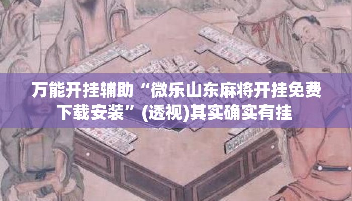 万能开挂辅助“微乐山东麻将开挂免费下载安装	”(透视)其实确实有挂 