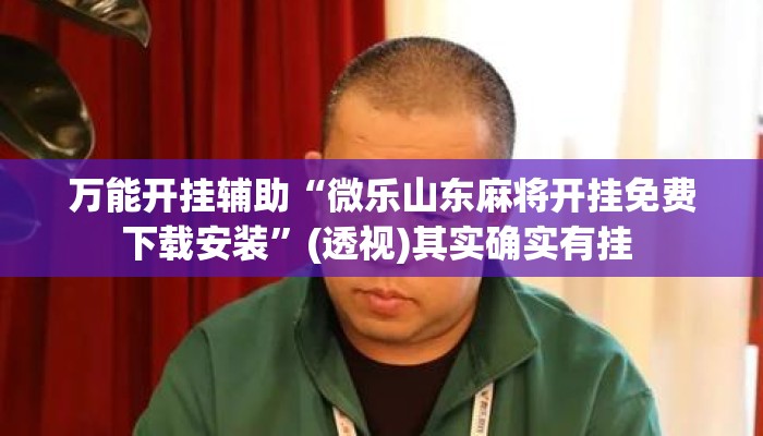 万能开挂辅助“微乐山东麻将开挂免费下载安装”(透视)其实确实有挂 