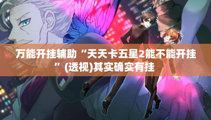 万能开挂辅助“天天卡五星2能不能开挂”(透视)其实确实有挂 