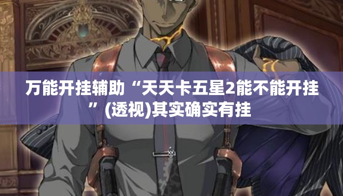 万能开挂辅助“天天卡五星2能不能开挂	”(透视)其实确实有挂 