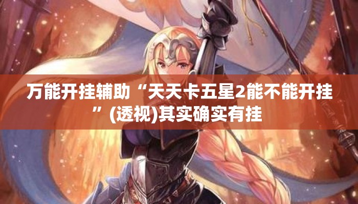 万能开挂辅助“天天卡五星2能不能开挂	”(透视)其实确实有挂 