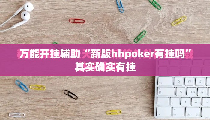 万能开挂辅助“新版hhpoker有挂吗	”其实确实有挂