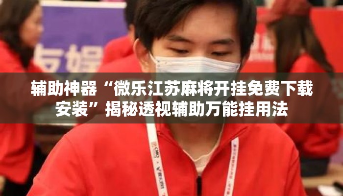 辅助神器“微乐江苏麻将开挂免费下载安装	”揭秘透视辅助万能挂用法