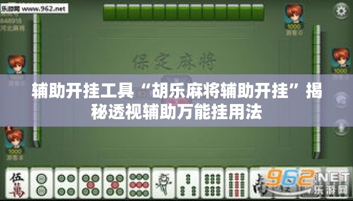 辅助开挂工具“胡乐麻将辅助开挂”揭秘透视辅助万能挂用法