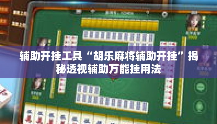 辅助开挂工具“胡乐麻将辅助开挂	”揭秘透视辅助万能挂用法